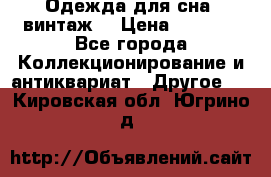 Одежда для сна (винтаж) › Цена ­ 1 200 - Все города Коллекционирование и антиквариат » Другое   . Кировская обл.,Югрино д.